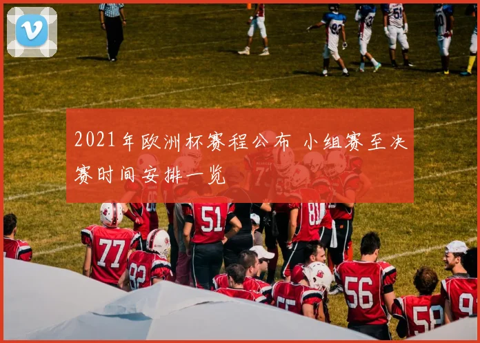 2021年欧洲杯赛程公布 小组赛至决赛时间安排一览