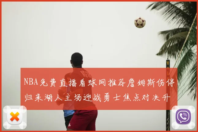 NBA免费直播看球网推荐詹姆斯伤停归来湖人主场迎战勇士焦点对决升温