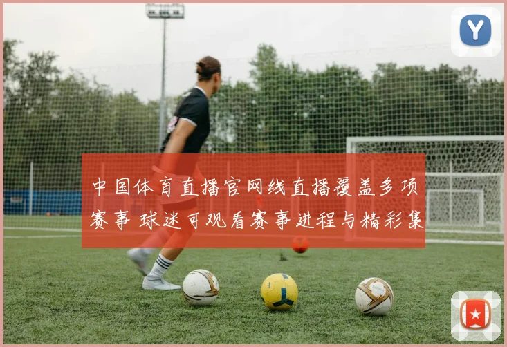 中国体育直播官网线直播覆盖多项赛事 球迷可观看赛事进程与精彩集锦