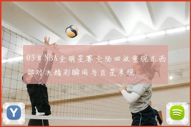 03年NBA全明星赛全场回放重现东西部对决精彩瞬间与巨星表现