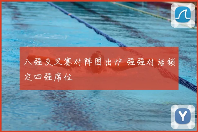 八强交叉赛对阵图出炉 强强对话锁定四强席位