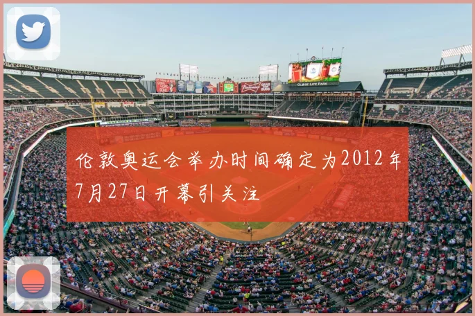 伦敦奥运会举办时间确定为2012年7月27日开幕引关注