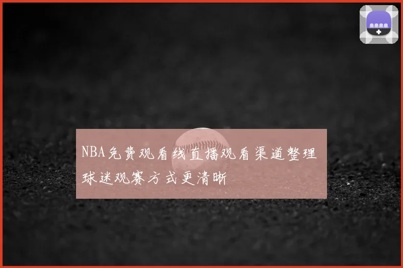 NBA免费观看线直播观看渠道整理 球迷观赛方式更清晰