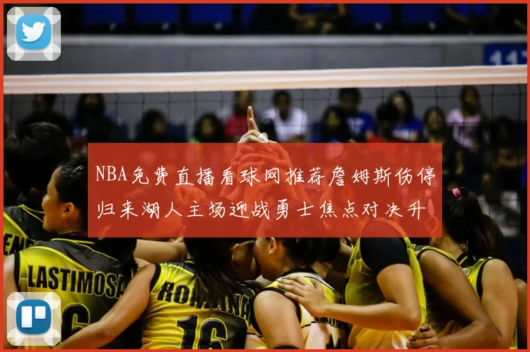 NBA免费直播看球网推荐詹姆斯伤停归来湖人主场迎战勇士焦点对决升温