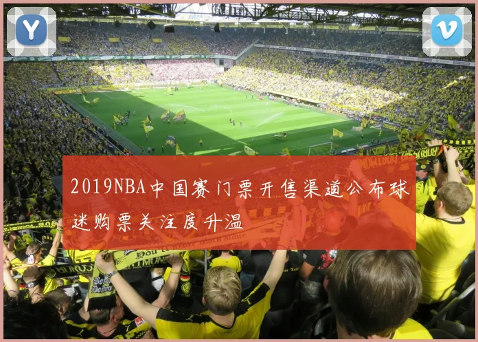 2019NBA中国赛门票开售渠道公布球迷购票关注度升温