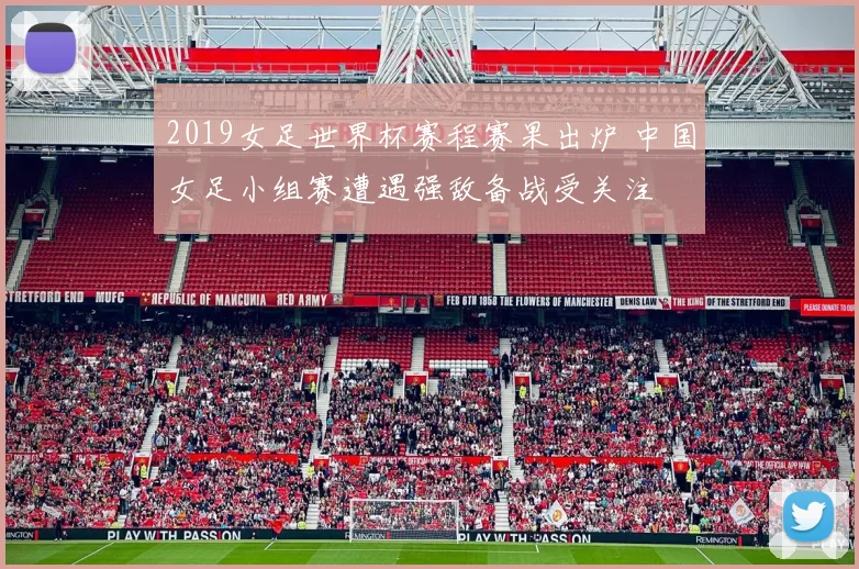 2019女足世界杯赛程赛果出炉 中国女足小组赛遭遇强敌备战受关注