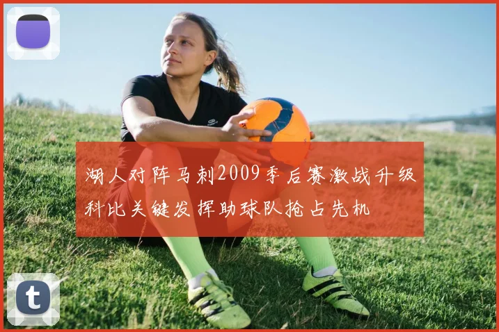湖人对阵马刺2009季后赛激战升级科比关键发挥助球队抢占先机