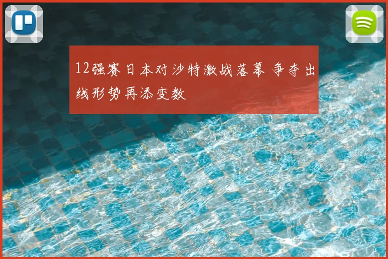 12强赛日本对沙特激战落幕 争夺出线形势再添变数