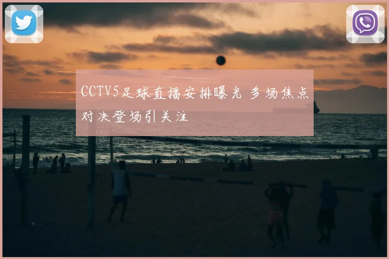 CCTV5足球直播安排曝光 多场焦点对决登场引关注