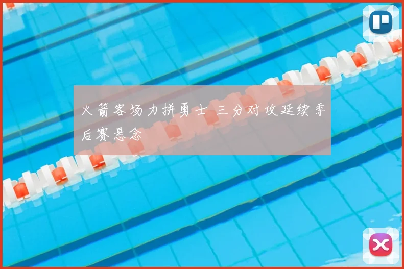 火箭客场力拼勇士 三分对攻延续季后赛悬念
