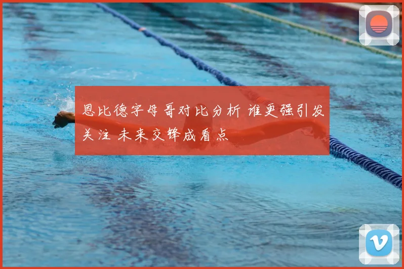 恩比德字母哥对比分析 谁更强引发关注 未来交锋成看点
