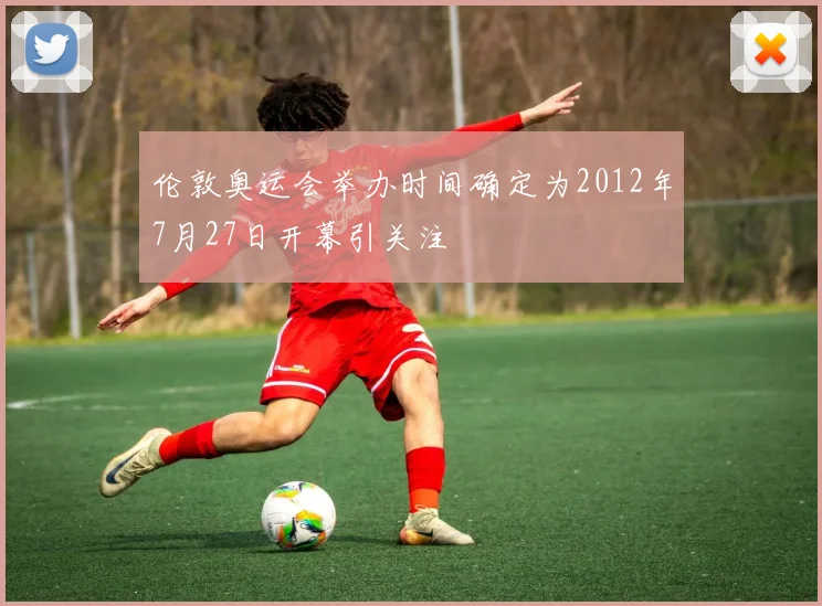伦敦奥运会举办时间确定为2012年7月27日开幕引关注