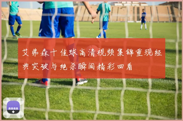 艾弗森十佳球高清视频集锦重现经典突破与绝杀瞬间精彩回看