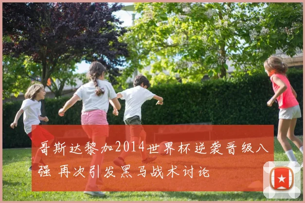 哥斯达黎加2014世界杯逆袭晋级八强 再次引发黑马战术讨论