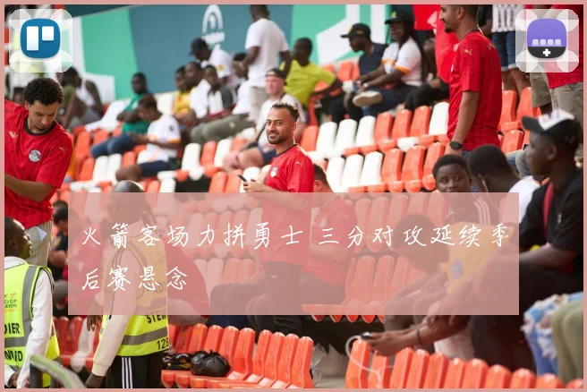 火箭客场力拼勇士 三分对攻延续季后赛悬念