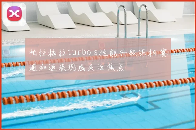 帕拉梅拉turbo s性能升级亮相 赛道加速表现成关注焦点