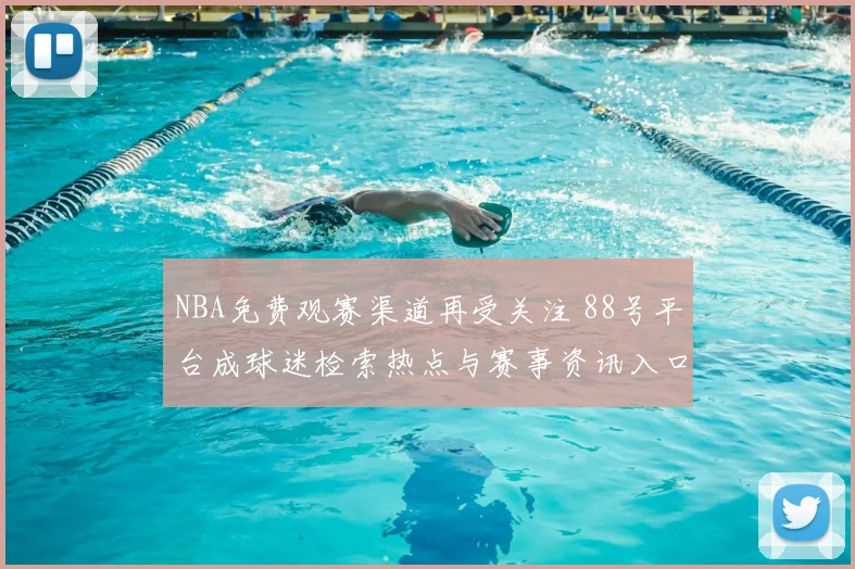 NBA免费观赛渠道再受关注 88号平台成球迷检索热点与赛事资讯入口