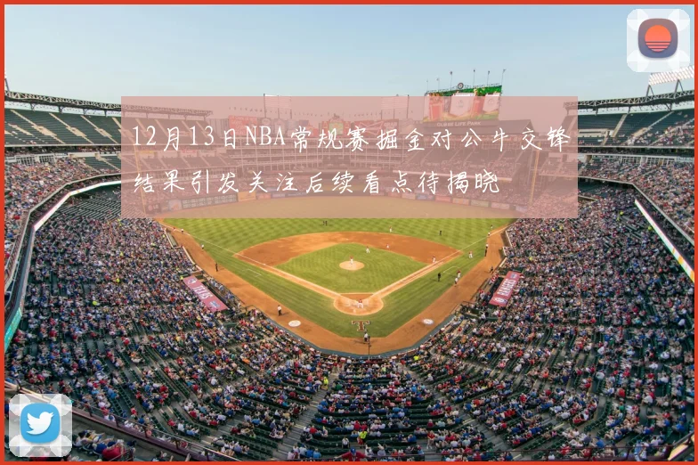 12月13日NBA常规赛掘金对公牛交锋结果引发关注后续看点待揭晓