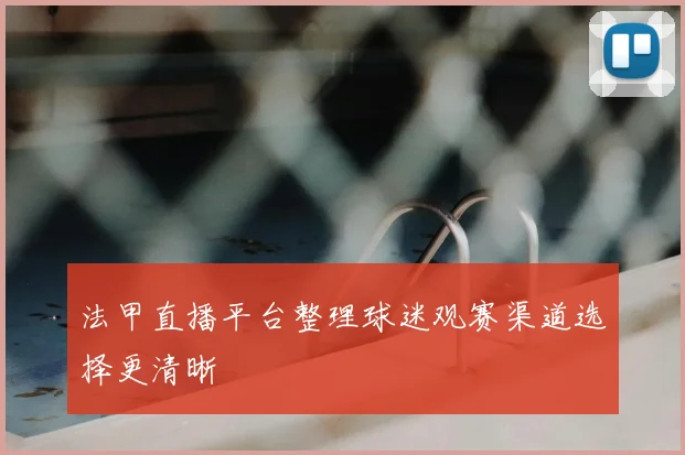 法甲直播平台整理球迷观赛渠道选择更清晰