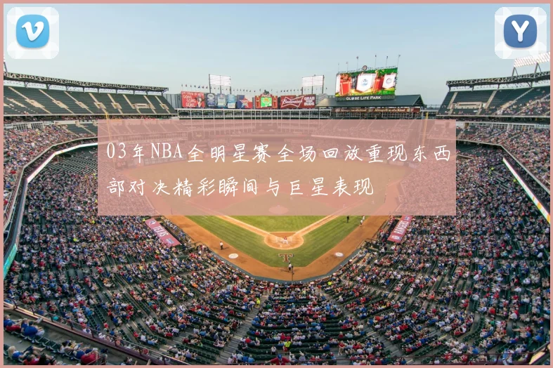 03年NBA全明星赛全场回放重现东西部对决精彩瞬间与巨星表现