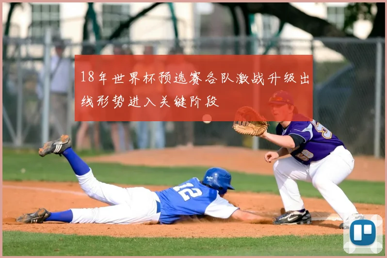18年世界杯预选赛各队激战升级出线形势进入关键阶段