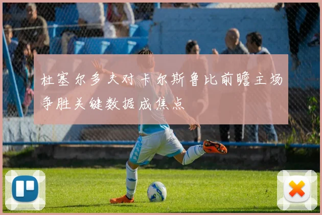 杜塞尔多夫对卡尔斯鲁比前瞻主场争胜关键数据成焦点